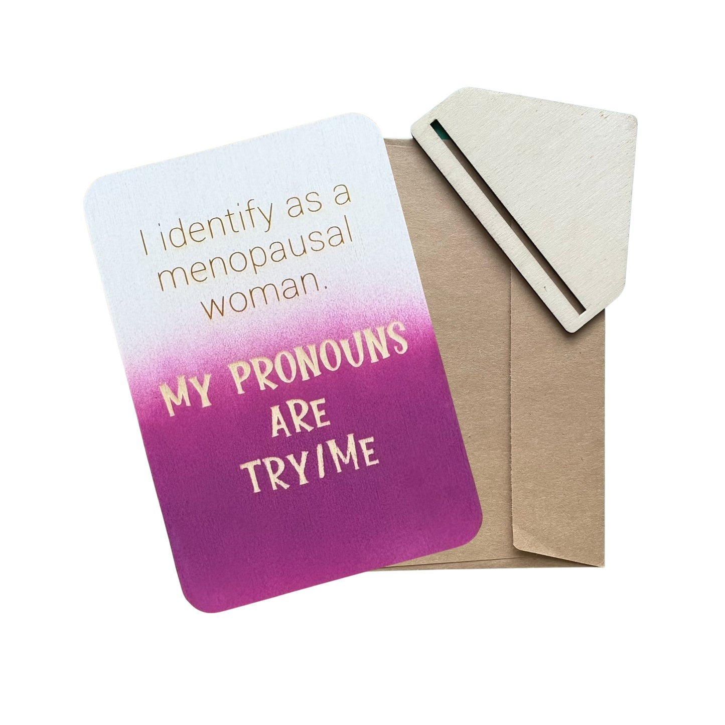 I identify as a menopausal woman. My Pronouns are Try/Me