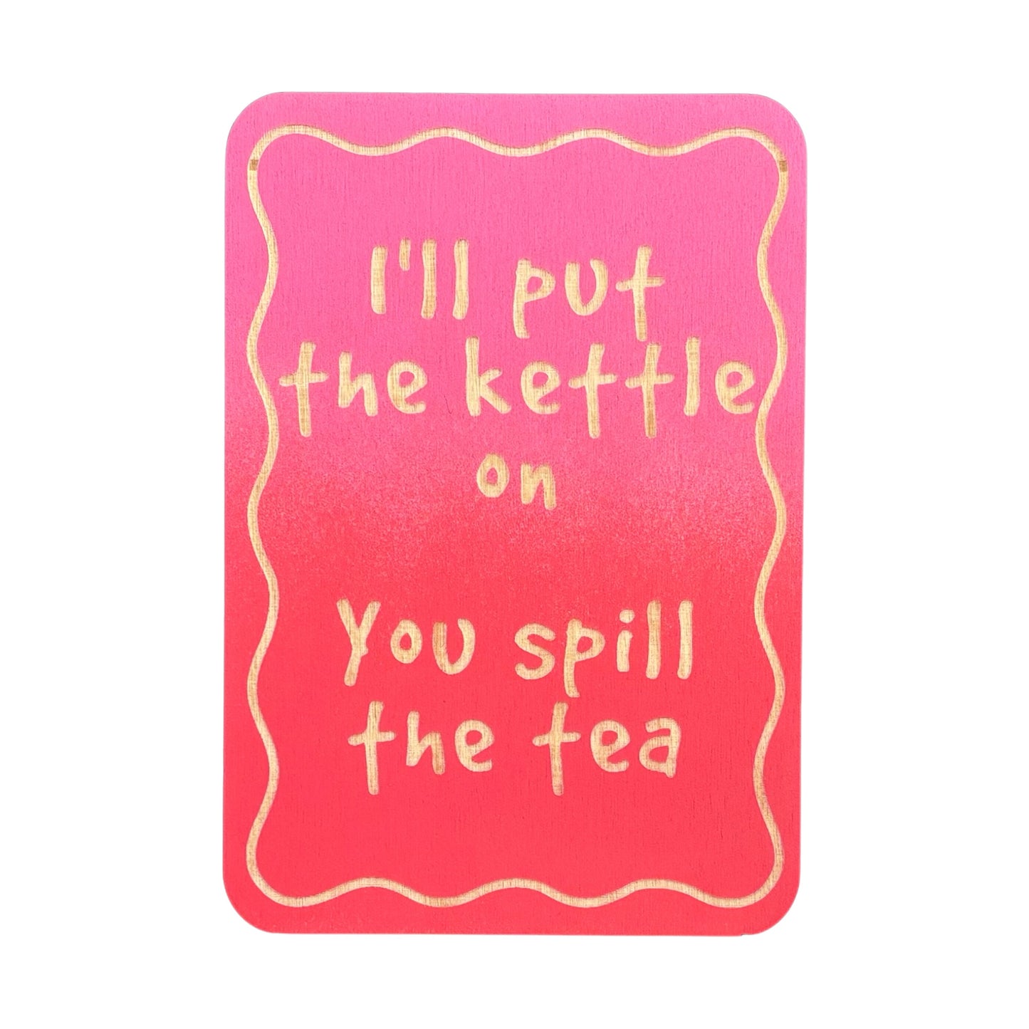 I'll Put The Kettle On You Spill The Tea