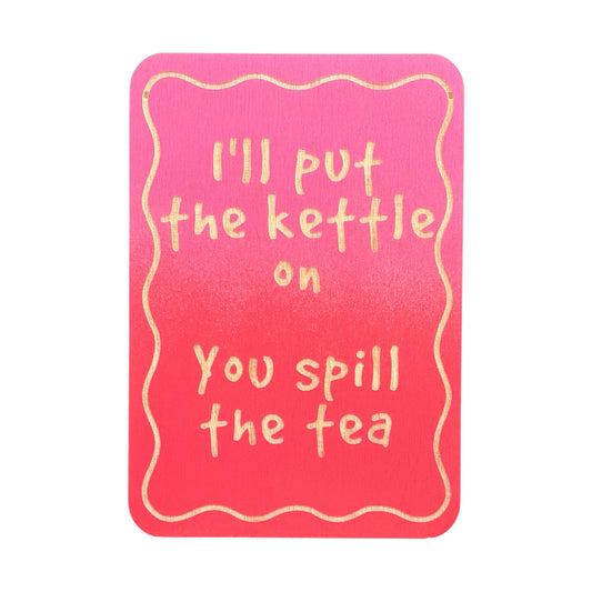 I'll Put The Kettle On You Spill The Tea