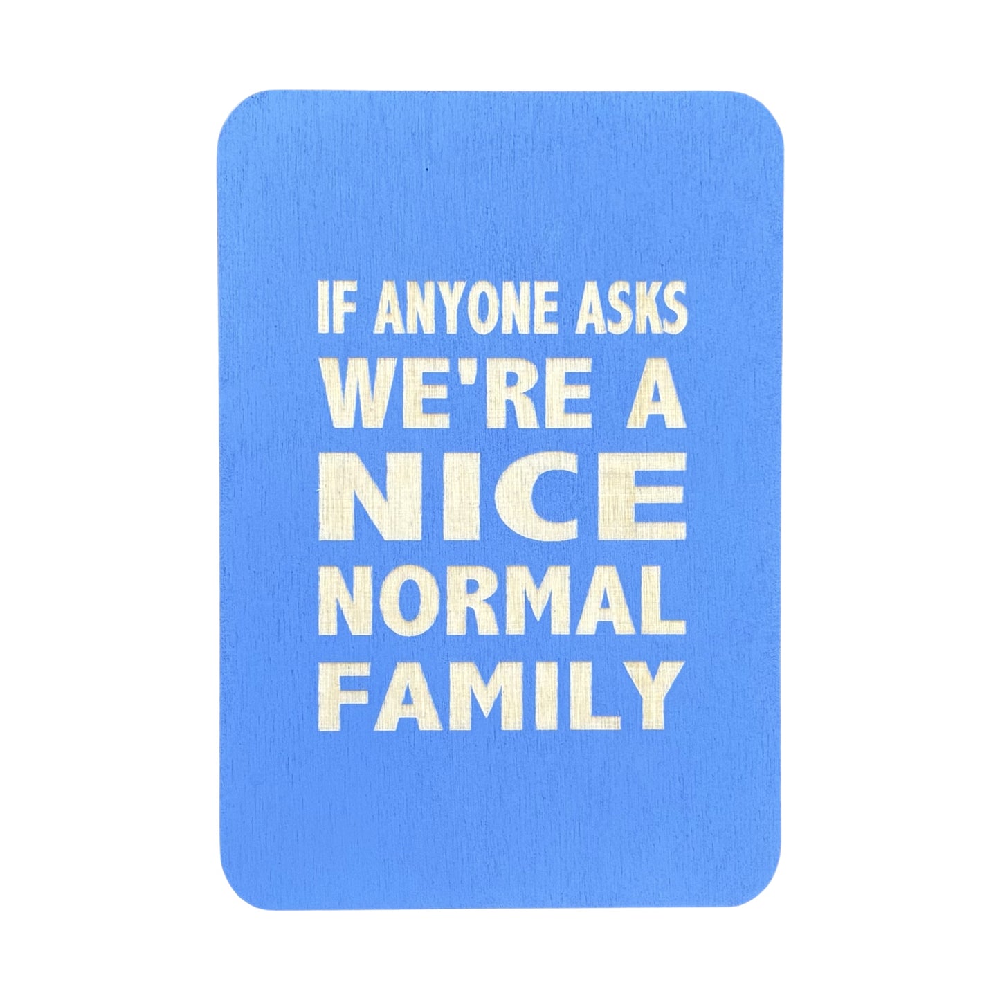 If anyone asks we're a nice normal family