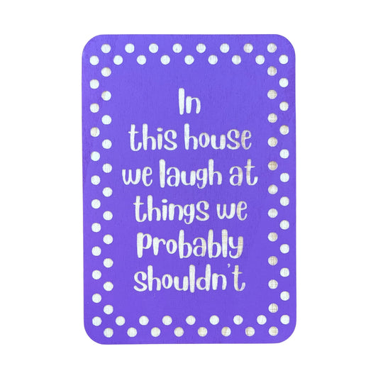 In this house we laugh at things we probably shouldn't