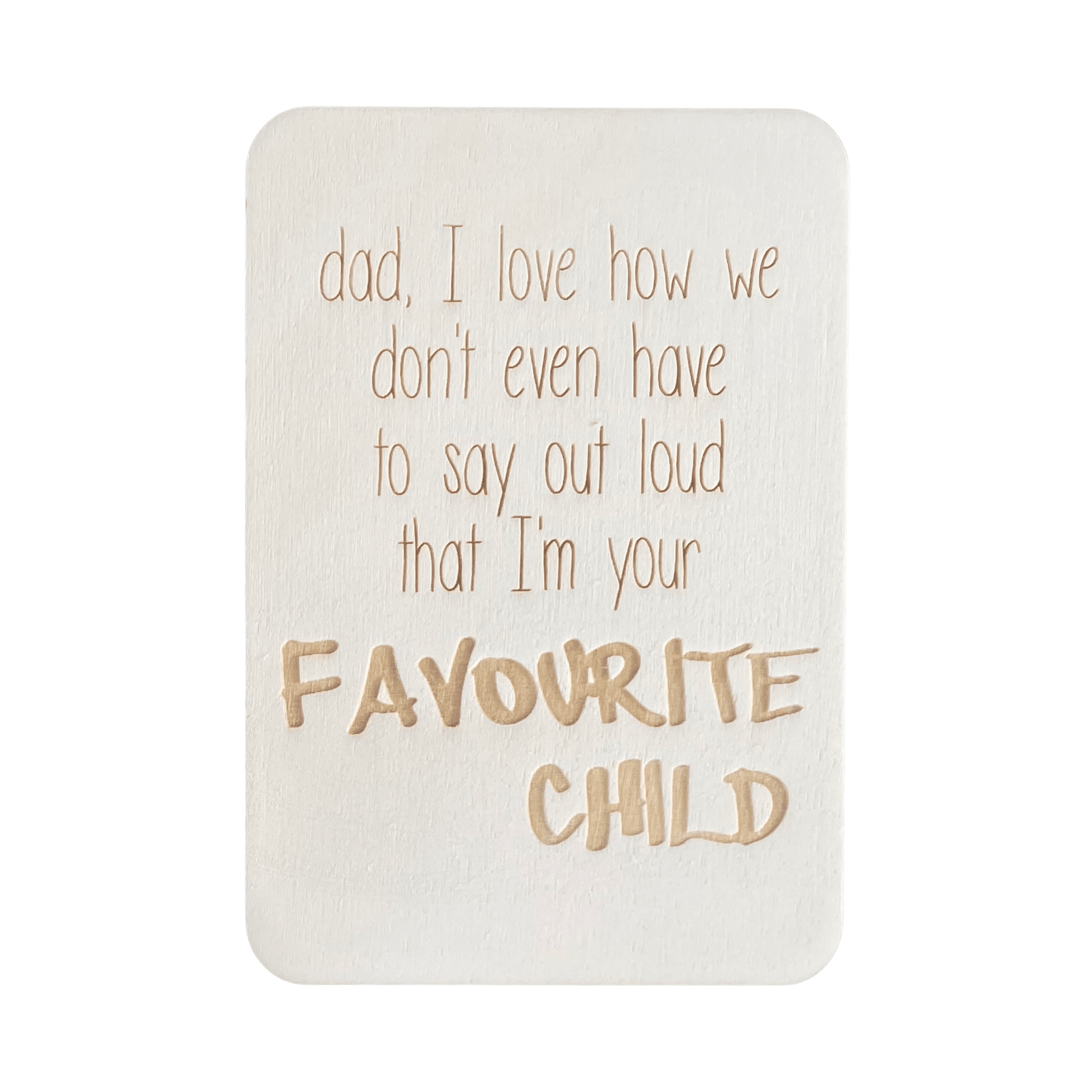 Dad, I love how we don't even have to say out loud that I'm your favourite child.