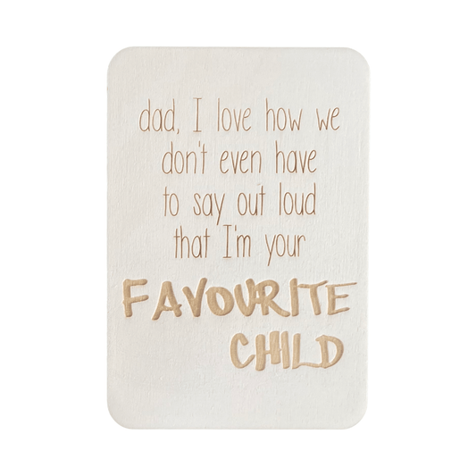 Dad, I love how we don't even have to say out loud that I'm your favourite child.